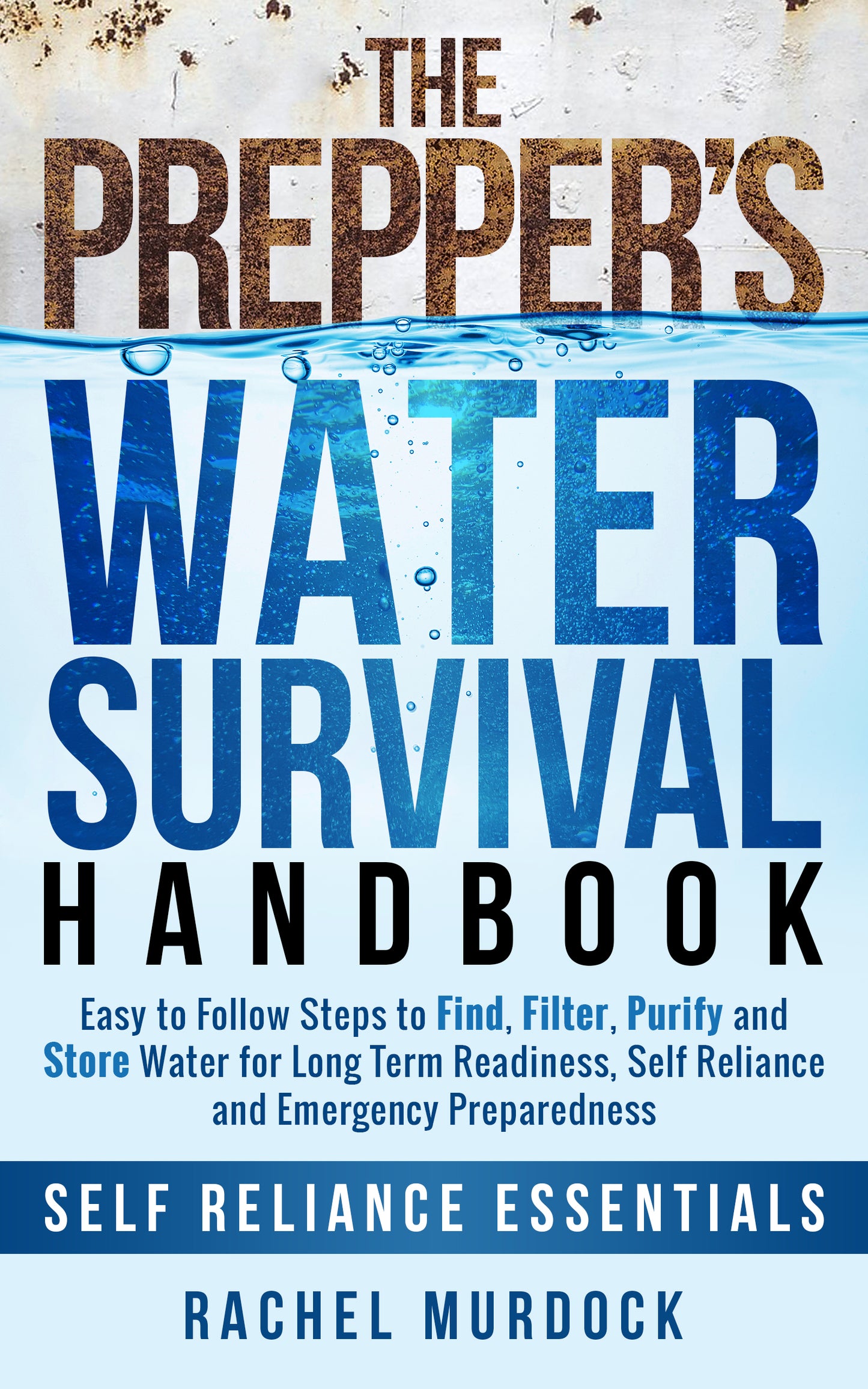 The Prepper's Water Survival Handbook: Easy to Follow Steps to Find, Filter, Purify and Store Water for Long Term Readiness, Self Reliance and Emergency Preparedness