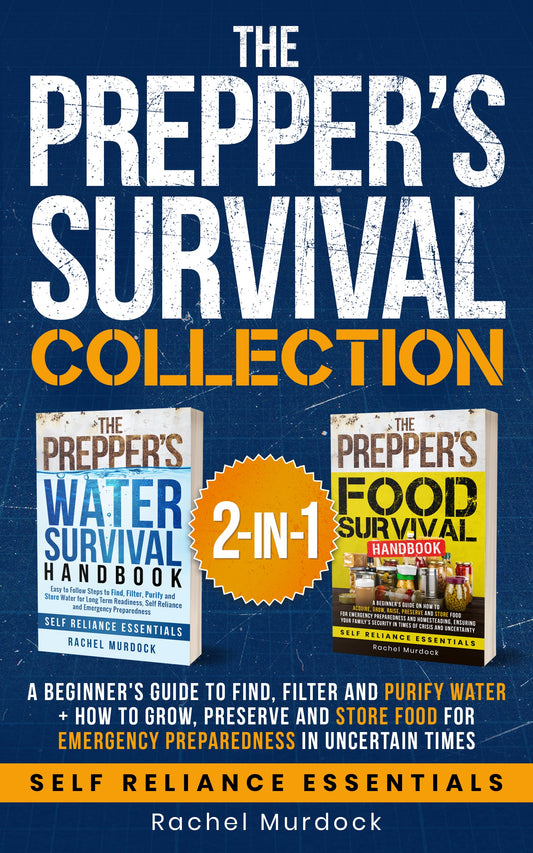 The Prepper’s Survival Collection: A Beginner's Guide to Find, Filter and Purify Water + How to Grow, Preserve and Store Food for Emergency Preparedness in Uncertain Times